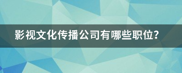 影視文化傳播公司有哪些職位？:影視傳播公司
